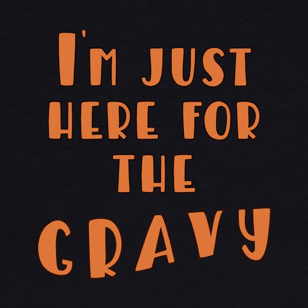 I'M JUST HERE FOR THE GRAVY THANKSGIVING FUN by Scarebaby